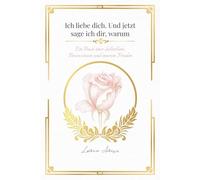 Ich Liebe Dich. Und jetzt sage ich dir, Warum: Ein Buch über Selbstliebe, Bewusstsein und inneren Frieden
