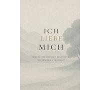 ICH LIEBE MICH: Wie du dich selbst findest & nie wieder verlierst