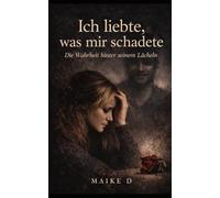 Ich liebte, was mir schadete: Eine Geschichte über Liebe, Manipulation und Heilung