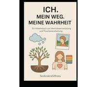 ICH. MEIN WEG. MEINE WAHRHEIT.: Ein persönliches Buch zur Selbstfindung, Heilung und Zukunftsgestaltung