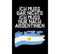 Ich muss gar nichts - Ich muss nur nach Argentinien: Argentinien Kalender 2026 / Argentinien Planer 2026 / Argentinien Liebhaber / Softcover / A5