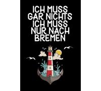 Ich muss gar nichts - Ich muss nur nach Bremen: Bremen Kalender & Planer 2026 / Bremen Liebhaber / Bremen Geschenk / Softcover / A5