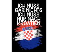 Ich muss gar nichts - Ich muss nur nach Kroatien: Kroatien Kalender & Planer 2026 / Kroatien Liebhaber Geschenk / Softcover / A5
