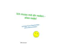 Ich muss mit dir reden - also rede: schräge Kurzgeschichten