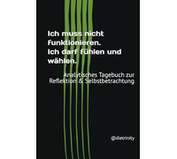 Ich muss nicht funktionieren. Ich darf fühlen und wählen.: Analytisches Tagebuch zur Reflektion & Selbstbetrachtung