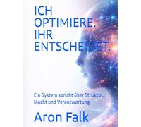 ICH OPTIMIERE. IHR ENTSCHEIDET.: Ein System spricht über Struktur, Macht und Verantwortung