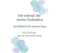 Ich schenk dir meine Gedanken: Ausfüllbuch für meinen Papa - Das einzigartige Geschenk, das nur du machen kannst