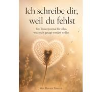 Ich schreibe dir, weil du fehlst: Ein Trauerjournal für alles, was noch gesagt werden wollte
