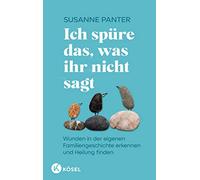 Ich spüre das, was ihr nicht sagt: Wunden in der eigenen Familiengeschichte erkennen und Heilung finden