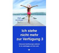 Ich stehe nicht mehr zur Verfügung 3: Unbewussste Beeinflussungen aufdecken - für ein unabhängiges und freies Leben