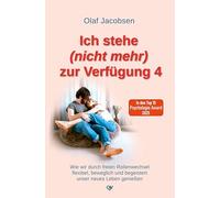 Ich stehe (nicht mehr) zur Verfügung 4: Wie wir durch freien Rollenwechsel flexibel, beweglich und begeistert unser neues Leben genießen
