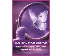 ICH TRAU MICH EINFACH: Wie Frauen den Mut finden, ihren eigenen Weg zu gehen