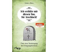 Ich verbitte mir diesen Ton, Sie Arschloch!: Über den Niedergang der Umgangsformen