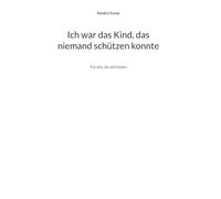 Ich war das Kind, das niemand schützen konnte: Für alle, die still leiden