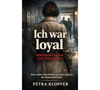 „Ich war loyal“ - Bekenntnisse einer Stasi-Mitarbeiterin: „Eine wahre Geschichte aus dem Inneren der Staatssicherheit“
