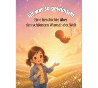 Ich war so gewünscht - Eine Geschichte über den schönsten Wunsch der Welt: Ein liebevolles Bilderbuch über IVF & ICSI für Kinder ab 4 Jahren | So ... Kinderbuch zur Aufklärung für Wunschkind-Fam