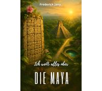 Ich weiß alles über die Maya: Glyphen, Kalender und Städte im Herzen des Dschungels