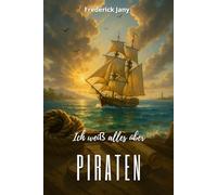 Ich weiß alles über Piraten: Die Kühnheit der Freibeuter, vom Mittelmeer bis zur Karibik
