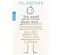 Ich werd dann mal ...: Nachrichten aus der Mitte des Lebens