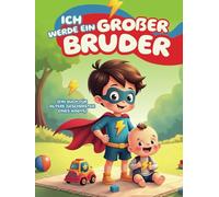 Ich werde ein großer Bruder (Ein Buch für ältere Geschwister eines Babys): Jungen dabei unterstützen, sich auf ihre Rolle als ältere Bruder ... Fragen, um diese neue Erfahrung zu verstehen