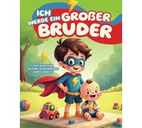 Ich werde ein großer Bruder (Ein Buch für ältere Geschwister eines Babys): Jungen dabei unterstützen, sich auf ihre Rolle als ältere Bruder ... Fragen, um diese neue Erfahrung zu verstehen