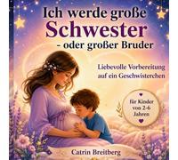 Ich werde große Schwester oder großer Bruder: Liebevolle Vorbereitung auf ein Geschwisterchen für Kinder von 2-6 Jahren