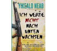 Ich werde nicht nach unten wachsen: Memoiren eines eritreischen Flüchtlings: Meine lange und gefährliche Flucht aus Afrikas Einsiedlerreich