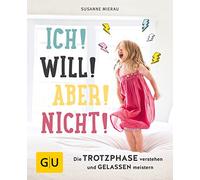 Ich! Will! Aber! Nicht!: Die Trotzphase verstehen und gelassen meistern