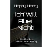 Ich Will Aber Nicht!: Manifest der radikalen Verantwortung