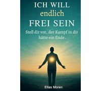 Ich will endlich frei sein: Stell dir vor, der Kampf in dir, hätte ein Ende (perfektes Geschenk für die und alle, die Frieden gebrauchen können)