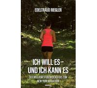 Ich will es - und ich kann es: Der Weg vom Stubenhocker bis zum New-York Marathon