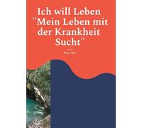 Ich will Leben: Mein Leben mit der Krankheit Sucht
