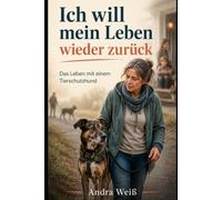 Ich will mein Leben wieder zurück: Das Leben mit einem Tierschutzhund