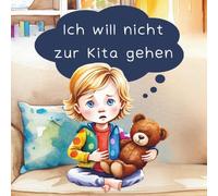 Ich will nicht zur Kita gehen: Ein einfühlsames Mutmachbuch für Kinder mit Trennungsängsten - zum Vorlesen für Eltern in der Eingewöhnungszeit