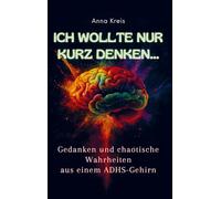 Ich wollte nur kurz denken...: Gedanken und chaotische Wahrheiten aus einem ADHS-Gehirn
