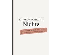 Ich wünsche mir NICHTS: Das perfekte Buch für alle, die wirklich nichts wollen.