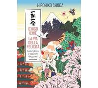 ICHIGO ICHIE. LA VIA DELLA FELICITA'. FESTE, FOLKLORE E TRADIZIONI GIAPPONESI -