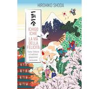 ICHIGO ICHIE. LA VIA DELLA FELICITA'. FESTE, FOLKLORE E TRADIZIONI GIAPPONESI -