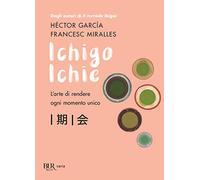 Ichigo Ichie. L'arte di rendere ogni momento unico