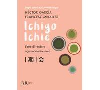 Ichigo Ichie. L'arte di rendere ogni momento unico