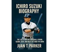 ICHIRO SUZUKI BIOGRAPHY: The Life Story Of A Baseball Legend, Global Icon, And Mlb's Hit King From Japan