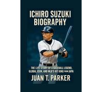 ICHIRO SUZUKI BIOGRAPHY: The Life Story Of A Baseball Legend, Global Icon, And Mlb's Hit King From Japan