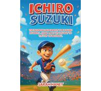 Ichiro Suzuki: The Inspiring Biography for Young Readers - How a Boy Hit His Way to the Top of Baseball