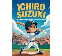 ICHIRO SUZUKI: The Story of the Boy Who Hit His Way to the Top (An Inspiring Biography For Kids)
