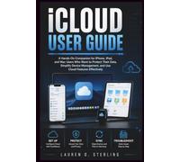 iCloud User Guide: A Hands-On Companion for iPhone, iPad, and Mac Users Who Want to Protect Their Data, Simplify Device Management, and Use Cloud Features Effectively