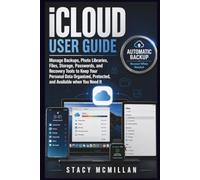 iCloud User Guide: Manage Backups, Photo Libraries, Files, Storage, Passwords, and Recovery Tools to Keep Your Personal Data Organized, Protected, and Available when You Need It