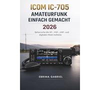 ICOM IC-705 AMATEURFUNK EINFACH GEMACHT 2026: Beherrsche die HF-, VHF-, UHF- und digitalen Modi mühelos