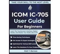 ICOM IC-705 User Guide For Beginners: Learn The Touchscreen Interface, Digital Modes, And Master Your Radio Like A Pro