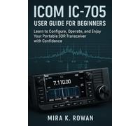 ICOM IC-705 User Guide for Beginners: Learn to Configure, Operate, and Enjoy Your Portable SDR Transceiver with Confidence