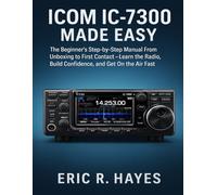 ICOM IC-7300 MADE EASY: The Beginner’s Step-by-Step Manual From Unboxing to First Contact - Learn the Radio, Build Confidence, and Get On the Air Fast